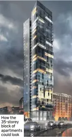  ??  ?? How the 35-storey block of apartments could look