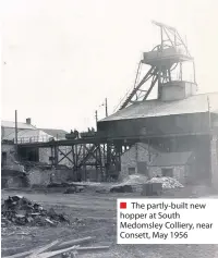 ??  ?? ■ The partly-built new hopper at South Medomsley Colliery, near Consett, May 1956