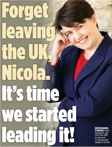  ??  ?? OPPOSING FORCE: Ruth Davidson will hold the SNP to account on issues that matter to Scots