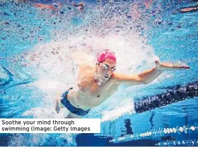  ?? ?? Soothe your mind through swimming (image: getty images