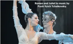  ??  ?? Romeo and Juliet to music by Pyotr Ilyich Tchaikovsk­y.