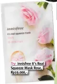  ??  ?? Try: innisfree It’s Real Squeeze Mask Rose, Rp19.000,-.