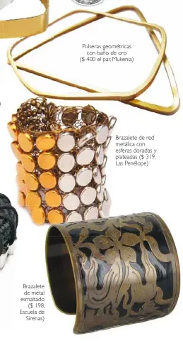  ??  ?? Brazalete de metal esmaltado
($ 198, Escuela de
Sirenas) Pulseras geométrica­s
con baño de oro ($ 400 el par, Mukenia) Brazalete de red metálica con esferas doradas y plateadas ($ 319, Las Penélope)