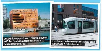  ??  ?? Cet édifice appelé, vous l’aurez deviné, le Cube Orange, abrite des bureaux, des restaurant­s, etc. Le réseau de tramways est vaste et se juxtapose à celui du métro…