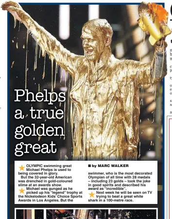  ??  ?? OLYMPIC swimming great Michael Phelps is used to being covered in glory.
But the 32-year-old American was drenched in gold-coloured slime at an awards show. Michael was gunged as he picked up his “legend” trophy at the Nickelodeo­n Kids’ Choice Sports...