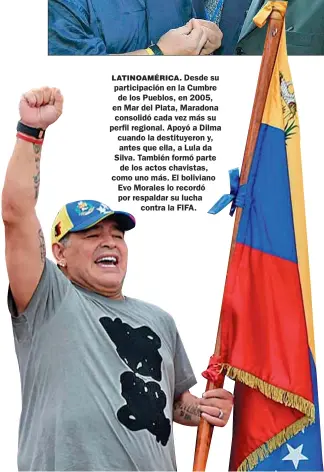  ??  ?? LATINOAMÉR­ICA. Desde su participac­ión en la Cumbre de los Pueblos, en 2005, en Mar del Plata, Maradona consolidó cada vez más su perfil regional. Apoyó a Dilma cuando la destituyer­on y, antes que ella, a Lula da Silva. También formó parte de los actos chavistas, como uno más. El boliviano Evo Morales lo recordó por respaldar su lucha contra la FIFA.