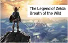  ??  ?? The Legend of Zelda Breath of the Wild