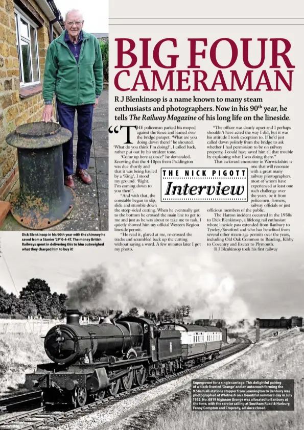  ??  ?? Dick Blenkinsop in his 90th year with the chimney he saved from a Stanier ‘2P’ 0-4-4T. The money British Railways spent in delivering this to him outweighed what they charged him to buy it!
Superpower for a single carriage: This delightful pairing of a black-liveried ‘Grange’ and an autocoach forming the 9.58am all-stations stopper from Leamington to Banbury was photograph­ed at Whitnash on a beautiful summer’s day in July 1952. No. 6819 Highnam Grange was allocated to Banbury at the time, with the service calling at Southam Road & Harbury, Fenny Compton and Cropredy, all since closed.