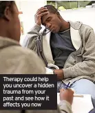  ?? ?? Therapy could help you uncover a hidden trauma from your past and see how it affects you now