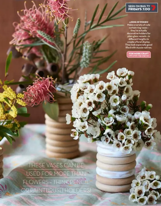  ??  ?? A ring of posies! Make a variety of cute curtain ring vases – they’re actually decorative holders for plain glass vessels – in different heights to create a floral display. They look especially good filled with Aussie natives.
FOR MORE CRAFT with curtain rings, page 144