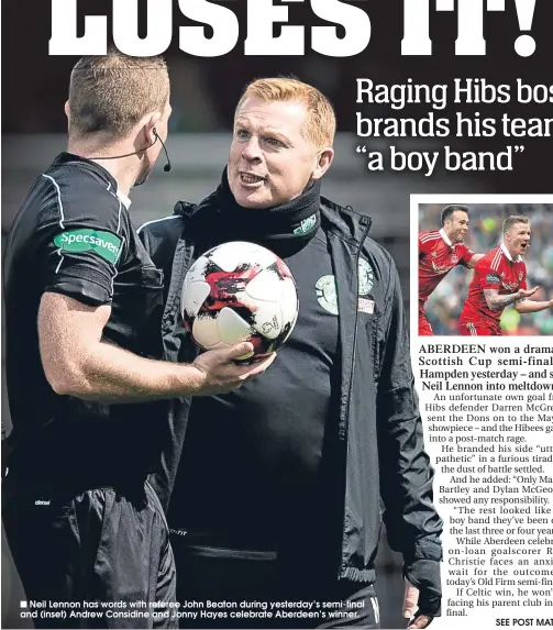  ??  ?? Neil Lennon has words with referee John Beaton during yesterday’s semi-final and (inset) Andrew Considine and Jonny Hayes celebrate Aberdeen’s winner.
SEE POST MATCH.