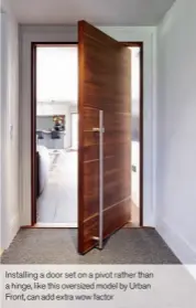  ??  ?? Installing a door set on a pivot rather than a hinge, like this oversized model by Urban Front, can add extra wow factor