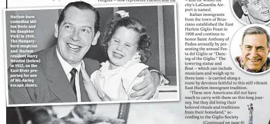  ??  ?? Harlem-born comedian Milton Berle and his daughter Vicki in 1949. The Hungarybor­n magician and Harlem resident Harry Houdini (below) in 1912, on the East River preparing for one of his daring escape stunts.