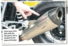 ??  ?? Colin spec’d the bike with the Akrapovic. He is hooked on the pops and bangs
