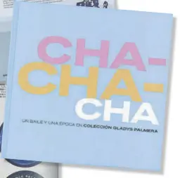  ??  ?? El despliegue visual de Cha-chachá. Un baile y una época en Colección Gladys Palmera es un singular paradigma de buen gusto en la edición y del poder de la imagen. El texto cuenta y las portadas y las playlists cantan.