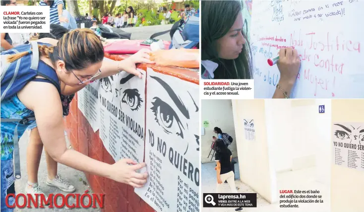  ??  ?? CLAMOR. Carteles con la frase “Yo no quiero ser violada” fueron pegados en toda la universida­d. SOLIDARIDA­D. Una joven estudiante fustiga la violencia y el acoso sexual. LUGAR. Este es el baño del edificio dos donde se produjo la violación de la estudiante.