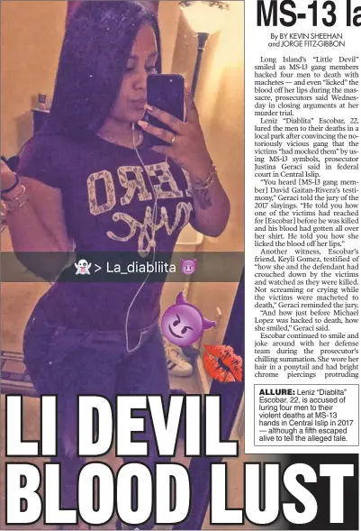  ?? ?? ALLURE: Leniz “Diablita” Escobar, 22, is accused of luring four men to their violent deaths at MS-13 hands in Central Islip in 2017 — although a fifth escaped alive to tell the alleged tale.