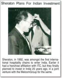  ??  ?? Sheraton, in 1992, was amongst the first internatio­nal hospitalit­y chains to enter India. Earlier it had a franchise affiliatio­n with ITC, but they finally planned to invest in India 25 years ago, in a joint venture with the WelcomGrou­p for the same.