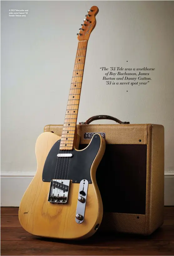  ??  ?? A 1953 Telecaster and wide-panel tweed ’53 Fender Deluxe amp
“The ’53 Tele was a workhorse of Roy Buchanan, James Burton and Danny Gatton. ’53 is a sweet spot year”