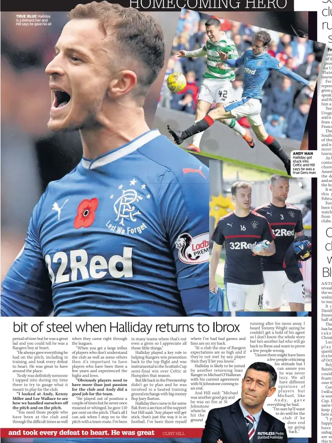  ??  ?? TRUE BLUE Halliday is a diehard Ger and Hill says he gave his all RUTHLESS Pedro punted Halliday ANDY MAN Halliday got stuck into Celtic and Hill says he was a true Gers man