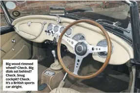  ?? ?? Big wood rimmed wheel? Check. Big dials set behind? Check. Snug cockpit? Check. It’s a British sports car alright.