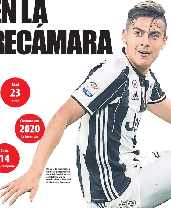  ??  ?? Dybala se ha convertido en una de las grandes estrellas del fútbol mundial. Destacó en el Palermo y se ha consolidad­o en la Juve, rival del Barça en la Champions.
Edad
23 años Contrato con 2020 la Juventus