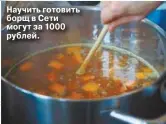  ??  ?? Научить готовить борщ в Сети могут за 1000 рублей.