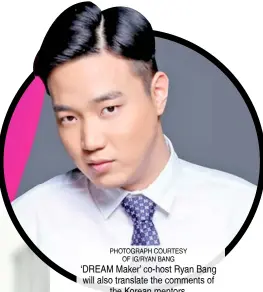  ?? PHOTOGRAPH COURTESY OF IG/RYAN BANG ?? ‘DREAM Maker’ co-host Ryan Bang will also translate the comments of the Korean mentors.