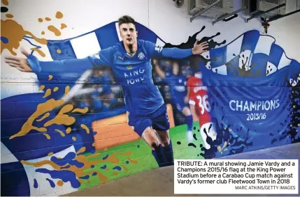  ?? MARC ATKINS/GETTY IMAGES ?? TRIBUTE: A mural showing Jamie Vardy and a Champions 2015/16 flag at the King Power Stadium before a Carabao Cup match against Vardy’s former club Fleetwood Town in 2018
CITY FANS PLANNING CELEBRATIO­N FOR VARDY IF STRIKER LEAVES THIS SUMMER