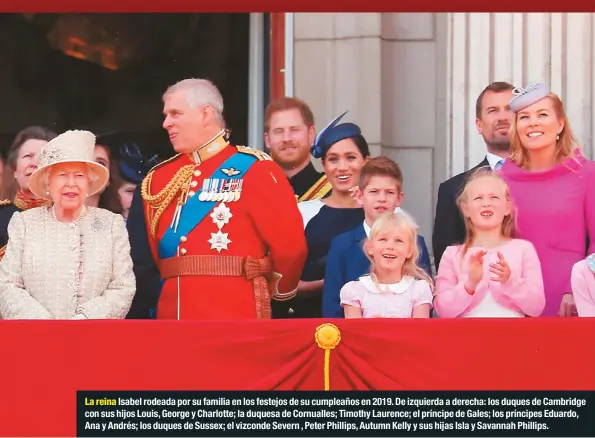  ??  ?? La reina Isabel rodeada por su familia en los festejos de su cumpleaños en 2019. De izquierda a derecha: los duques de Cambridge con sus hijos Louis, George y Charlotte; la duquesa de Cornualles; Timothy Laurence; el príncipe de Gales; los príncipes Eduardo, Ana y Andrés; los duques de Sussex; el vizconde Severn , Peter Phillips, Autumn Kelly y sus hijas Isla y Savannah Phillips.