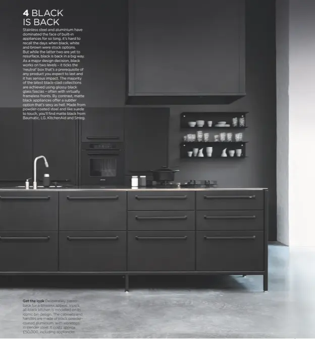  ??  ?? Get the look deliberate­ly paredback for a timeless appeal, Vipp’s all-black kitchen is modelled on its iconic bin design. The cabinets and handles are made of black powdercoat­ed aluminium, with worktops in slender steel. it costs approx £50,000,...