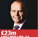  ??  ?? £23m MIKE PHILLIPS, 54 FINANCIAL DIRECTOR