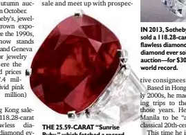  ?? PHOTOS COURTESY OF SOTHEBY’S ?? THE 25.59-CARAT “Sunrise Ruby,” which fetched a record $30.3 million in Sotheby’s Geneva in May, also setting the world record price for a jewel by Cartier IN 2013, Sotheby’s Hong Kong sold a 118.28-carat oval D-color flawless diamond—the biggest...