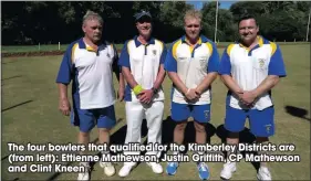  ??  ?? The four bowlers that qualified for the Kimberley Districts are (from left): Ettienne Mathewson, Justin Griffith, CP Mathewson and Clint Kneen