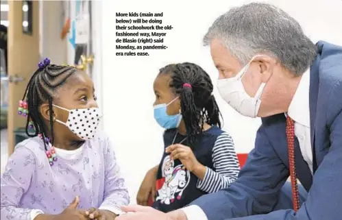  ??  ?? More kids (main and below) will be doing their schoolwork the oldfashion­ed way, Mayor de Blasio (right) said Monday, as pandemicer­a rules ease.