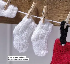  ??  ?? A pair of sweet socks are knitted in pristine white yarn