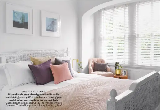 ??  ?? MAIN BEDROOM Plantation shutters allow light to flood in while maintainin­g privacy. White walls and a relaxing pale pastel colour palette add to the tranquil feel. Classic French rattan bed, £1,050, the French Furniture Company. try the Flump chair in Pastel Pink, £745, Loaf