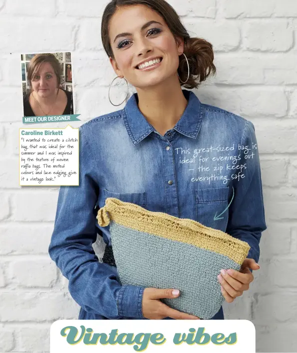  ??  ?? Caroline Birkett “I wanted to create a clutch bag that was ideal for the summer and I was inspired by the texture of woven ra a bags. The muted colours and lace edging give it a vintage look.” MEET OUR DESIGNER This great-sized bag is ideal for...