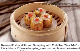  ?? PHOTOCOURT­ESY OF CRYSTAL JADE ?? Steamed Pork and Shrimp Dumpling with Crab Roe “Siew Mai” - A traditiona­l Chinese dumpling, siew mai combines the tastes of two favorites of Chinese cuisine--pork and shrimp--in a delicious fusion that has endured many years of evolving Chinese...