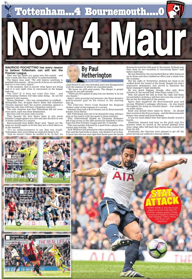  ??  ?? MAURICIO POCHETTINO has every reason to believe Tottenham can still win the Premier League. SHINING SON: Spurs’ Heung-Min Son fires in second past Artur Boruc KANE’S SO ABLE: Striker Harry notches his 25th goal of the season CHERRY ON TOP: Vincent...