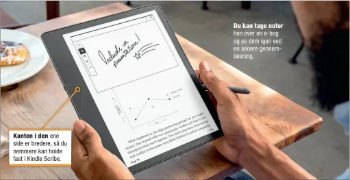  ?? ?? Kanten i den ene side er bredere, så du nemmere kan holde fast i Kindle Scribe.
Du kan tage noter hen over en e-bog og se dem igen ved en senere gennemlæsn­ing.