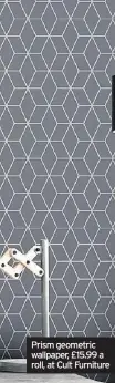  ??  ?? Prism geometric wallpaper, £15.99 a roll, at Cult Furniture