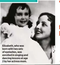  ??  ?? Elizabeth, who was born with two sets of eyelashes, was enrolled in singing and dancing lessons at age 2 by her actress mom.