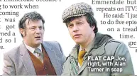  ??  ?? FLAT CAP Joe, right, with Alan Turner in soap