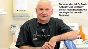  ??  ?? Forensic dentist Dr David Antunovic is unhappy dental identifica­tions will no longer be done in Taranaki.