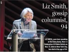  ??  ?? LIZ SMITH, seen here speaking at the Every Body, Rise!: A Celebratio­n Of Elaine Stritch on Nov. 17, 2014 in New York City, has died at the age of 94.