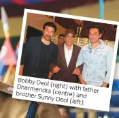  ??  ?? Bobby Deol
(right) Dharmendra with father brother (centre) and Sunny Deol (left).