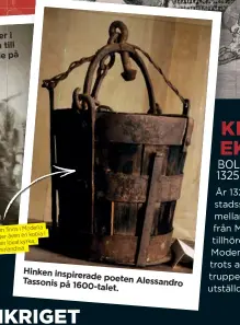  ??  ?? i Modena Originalhi­nken finns även en kopia i men det hänger kyrka, taket på en lokal La Ghirlandin­a.
Hinken inspirerad­e poeten Alessandro Tassonis på 1600-talet.