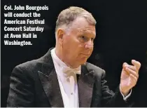 ??  ?? Col. John Bourgeois will conduct the American Festival Concert Saturday at Avon Hall in Washington.