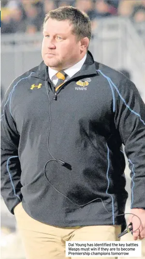  ??  ?? Dai Young has identified the key battles Wasps must win if they are to become Premiershi­p champions tomorrow